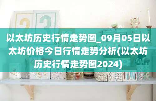 以太坊历史行情走势图_09月05日以太坊价格今日行情走势分析(以太坊历史行情走势图2024)