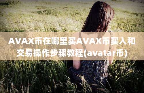 AVAX币在哪里买AVAX币买入和交易操作步骤教程(avatar币)