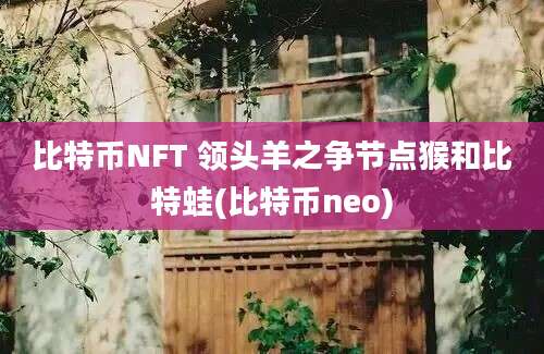 比特币NFT 领头羊之争节点猴和比特蛙(比特币neo)