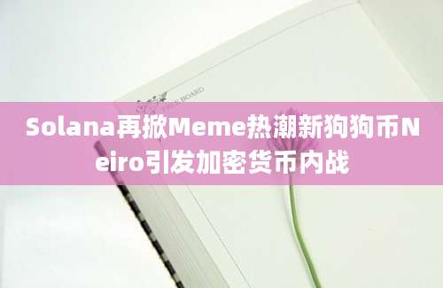 Solana再掀Meme热潮新狗狗币Neiro引发加密货币内战