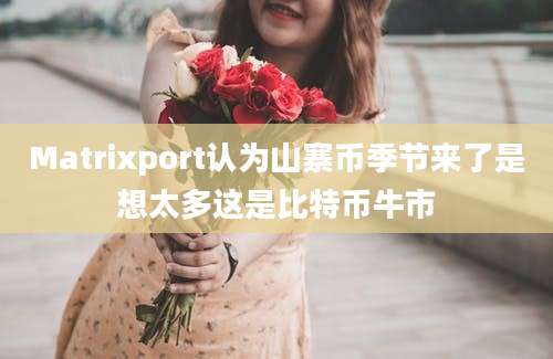 Matrixport认为山寨币季节来了是想太多这是比特币牛市