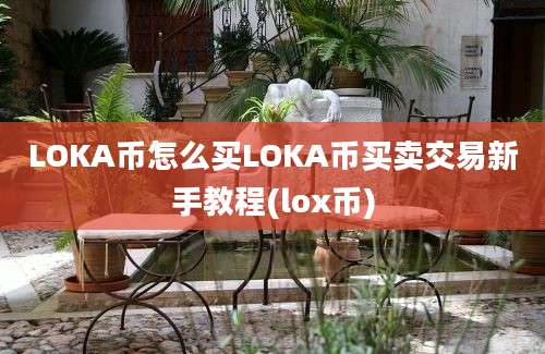 LOKA币怎么买LOKA币买卖交易新手教程(lox币)