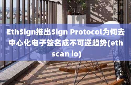 EthSign推出Sign Protocol为何去中心化电子签名成不可逆趋势(eth scan io)