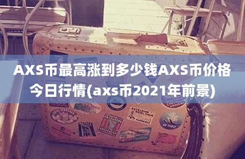 AXS币最高涨到多少钱AXS币价格今日行情(axs币2021年前景)