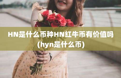 HN是什么币种HN红牛币有价值吗(hyn是什么币)