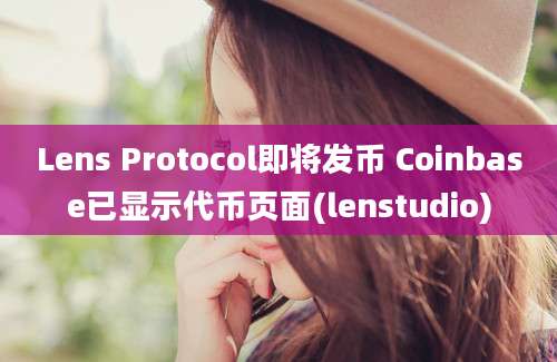 Lens Protocol即将发币 Coinbase已显示代币页面(lenstudio)