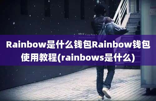 Rainbow是什么钱包Rainbow钱包使用教程(rainbows是什么)