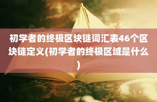 初学者的终极区块链词汇表46个区块链定义(初学者的终极区域是什么)