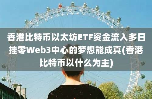 香港比特币以太坊ETF资金流入多日挂零Web3中心的梦想能成真(香港比特币以什么为主)