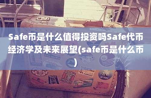 Safe币是什么值得投资吗Safe代币经济学及未来展望(safe币是什么币)