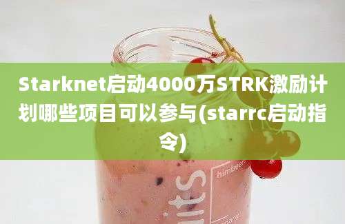 Starknet启动4000万STRK激励计划哪些项目可以参与(starrc启动指令)