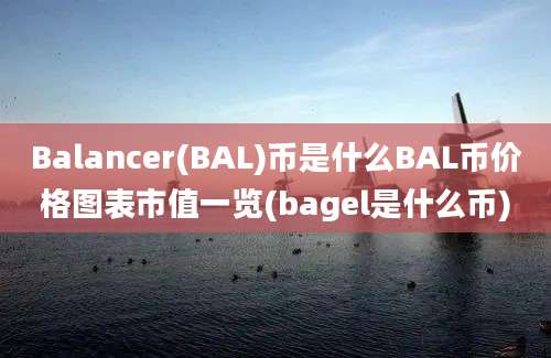 Balancer(BAL)币是什么BAL币价格图表市值一览(bagel是什么币)