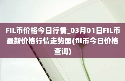 FIL币价格今日行情_03月01日FIL币最新价格行情走势图(fil币今日价格查询)