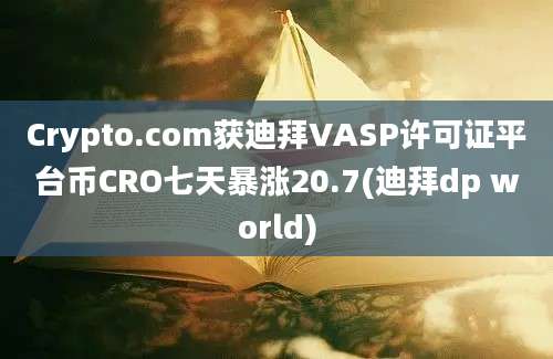 Crypto.com获迪拜VASP许可证平台币CRO七天暴涨20.7(迪拜dp world)