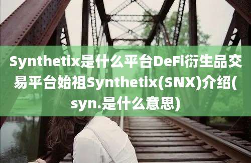 Synthetix是什么平台DeFi衍生品交易平台始祖Synthetix(SNX)介绍(syn.是什么意思)