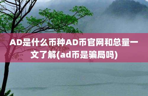 AD是什么币种AD币官网和总量一文了解(ad币是骗局吗)