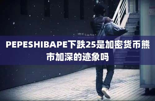 PEPESHIBAPE下跌25是加密货币熊市加深的迹象吗