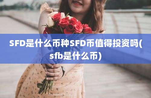 SFD是什么币种SFD币值得投资吗(sfb是什么币)