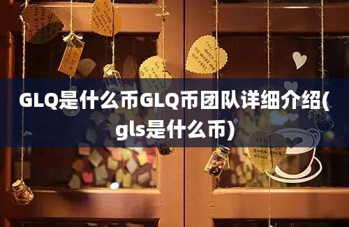 GLQ是什么币GLQ币团队详细介绍(gls是什么币)