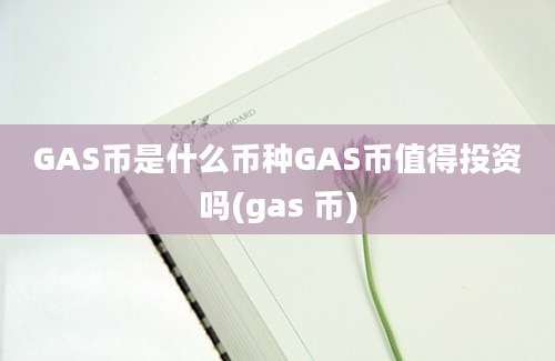 GAS币是什么币种GAS币值得投资吗(gas 币)