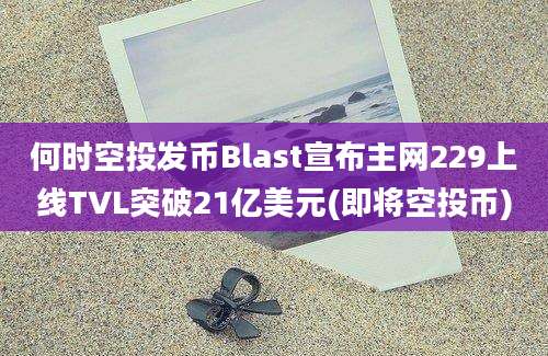 何时空投发币Blast宣布主网229上线TVL突破21亿美元(即将空投币)