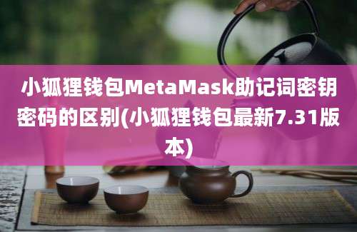 小狐狸钱包MetaMask助记词密钥密码的区别(小狐狸钱包最新7.31版本)