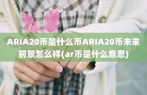 ARIA20币是什么币ARIA20币未来前景怎么样(ar币是什么意思)