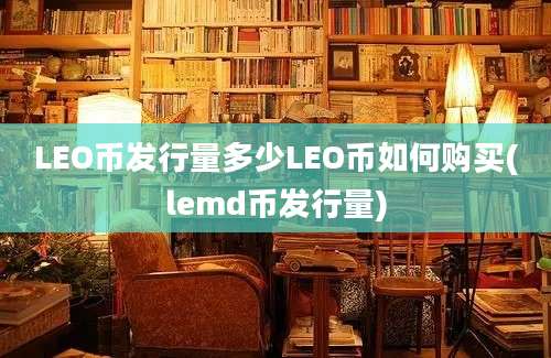 LEO币发行量多少LEO币如何购买(lemd币发行量)