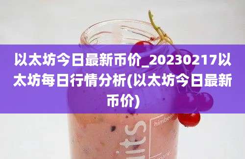 以太坊今日最新币价_20230217以太坊每日行情分析(以太坊今日最新币价)