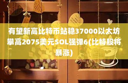 有望新高比特币站稳37000以太坊攀高2075美元SOL强弹6(比特股将暴涨)