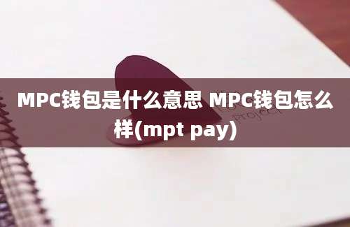 MPC钱包是什么意思 MPC钱包怎么样(mpt pay)