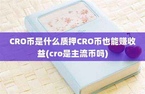 CRO币是什么质押CRO币也能赚收益(cro是主流币吗)