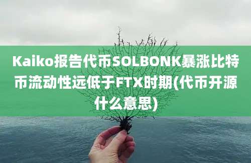 Kaiko报告代币SOLBONK暴涨比特币流动性远低于FTX时期(代币开源什么意思)