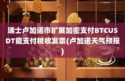 瑞士卢加诺市扩展加密支付BTCUSDT能支付税收发票(卢加诺天气预报)