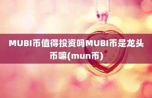 MUBI币值得投资吗MUBI币是龙头币嘛(mun币)