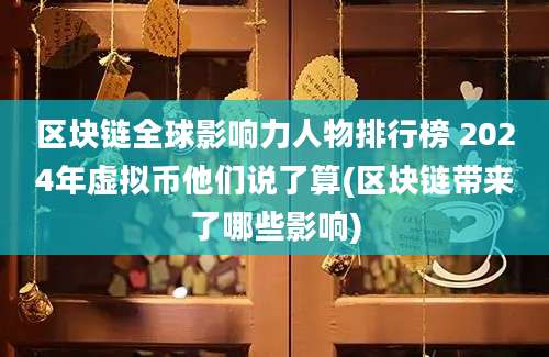 区块链全球影响力人物排行榜 2024年虚拟币他们说了算(区块链带来了哪些影响)