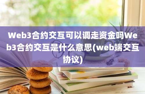 Web3合约交互可以调走资金吗Web3合约交互是什么意思(web端交互协议)