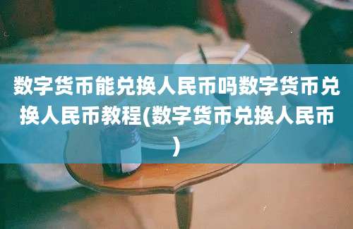 数字货币能兑换人民币吗数字货币兑换人民币教程(数字货币兑换人民币)