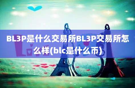 BL3P是什么交易所BL3P交易所怎么样(blc是什么币)