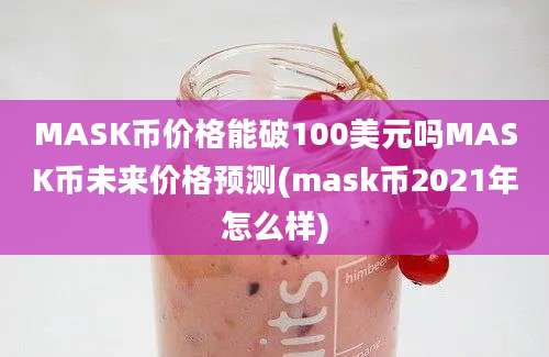 MASK币价格能破100美元吗MASK币未来价格预测(mask币2021年怎么样)