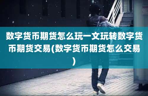 数字货币期货怎么玩一文玩转数字货币期货交易(数字货币期货怎么交易)