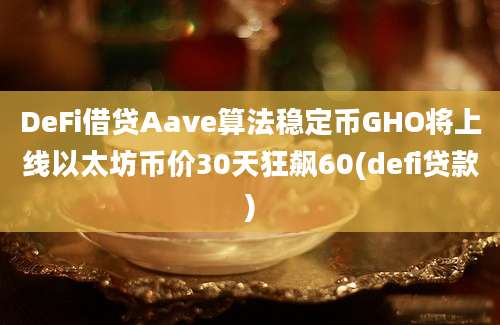 DeFi借贷Aave算法稳定币GHO将上线以太坊币价30天狂飙60(defi贷款)