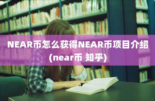 NEAR币怎么获得NEAR币项目介绍(near币 知乎)