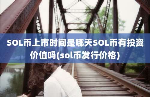 SOL币上市时间是哪天SOL币有投资价值吗(sol币发行价格)