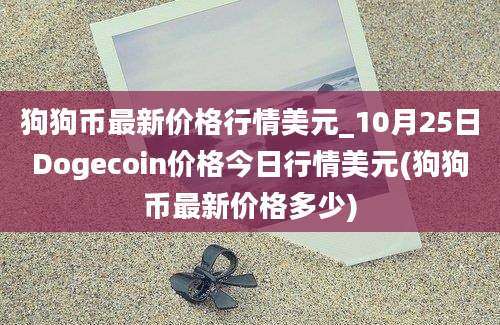 狗狗币最新价格行情美元_10月25日Dogecoin价格今日行情美元(狗狗币最新价格多少)