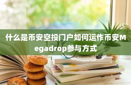 什么是币安空投门户如何运作币安Megadrop参与方式