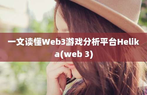 一文读懂Web3游戏分析平台Helika(web 3)