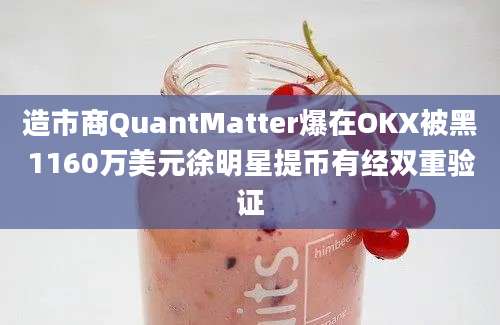 造市商QuantMatter爆在OKX被黑1160万美元徐明星提币有经双重验证