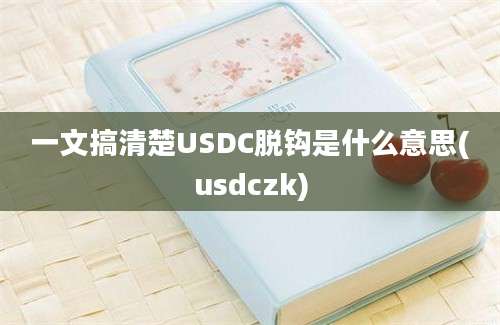 一文搞清楚USDC脱钩是什么意思(usdczk)