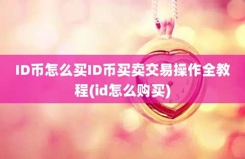 ID币怎么买ID币买卖交易操作全教程(id怎么购买)